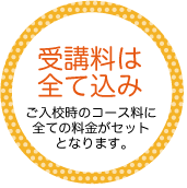 受講料は全て込み！ご入校時のコース料に全ての料金がセットとなります。