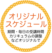 オリジナルスケジュール　期間・毎日の受講時間カリキュラムの調整などオリジナルで。