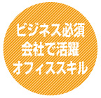 ビジネス必須！会社で活躍！！オフィススキル